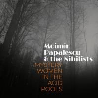 Moimir Papalescu -amp; The Nihilists: Mystery Women in the Acid Pools