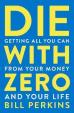 Die With Zero : Getting All You Can from Your Money and Your Life