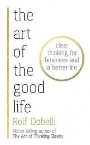 The Art of the Good Life: Clear Thinking for Business and a Better Life