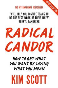 Radical Candor : How to Get What You Want by Saying What You Mean