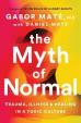The Myth of Normal : Trauma, Illness - Healing in a Toxic Culture